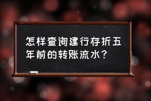 建设银行如何查询5年账单明细 怎样查询建行存折五年前的转账流水？