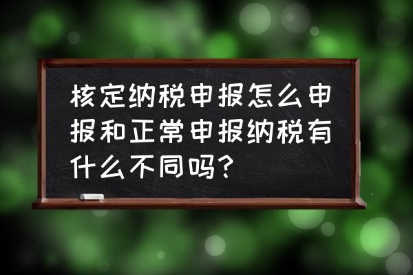 一般纳税人票种核定怎么弄 核定纳税申报怎么申报和正常申报纳税有什么不同吗？