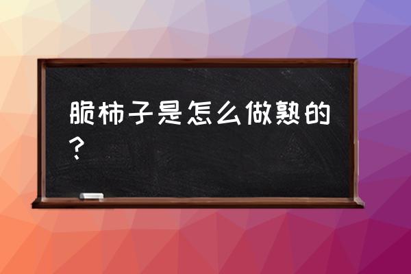 一般的柿子怎么做成脆柿子 脆柿子是怎么做熟的？