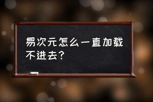 半次元怎么删除关注的合集 易次元怎么一直加载不进去？