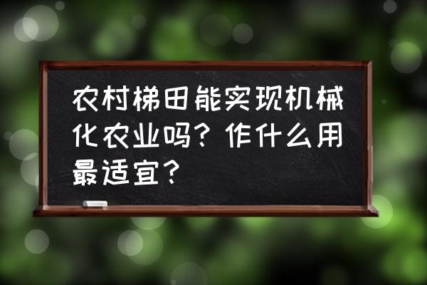 科学技术在农业中的运用例子 农村梯田能实现机械化农业吗？作什么用最适宜？