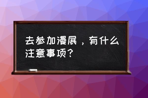 漫展一般带多少钱去合适 去参加漫展，有什么注意事项？