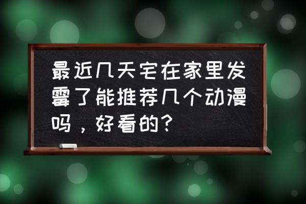 狐妖小红娘手游伙伴召唤 最近几天宅在家里发霉了能推荐几个动漫吗，好看的？