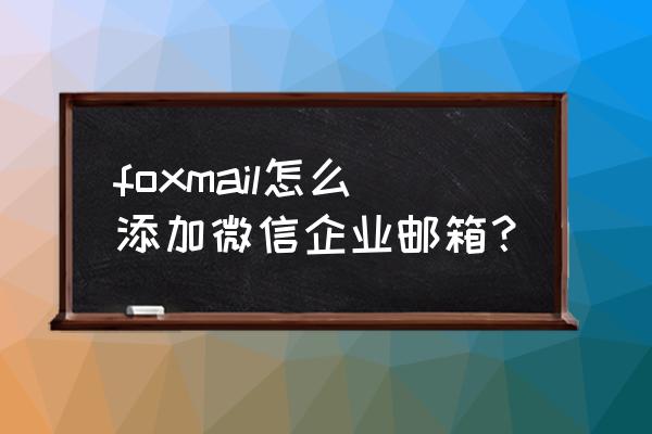 电脑如何设置foxmail邮箱的自启动 foxmail怎么添加微信企业邮箱？