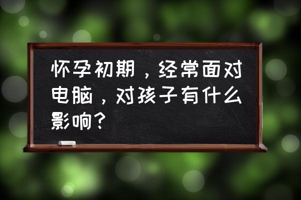 电脑对胎儿的辐射严重吗 怀孕初期，经常面对电脑，对孩子有什么影响？