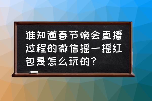 春晚第二场红包雨怎么玩 谁知道春节晚会直播过程的微信摇一摇红包是怎么玩的？