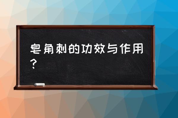 皂角刺几月采摘最好 皂角刺的功效与作用？