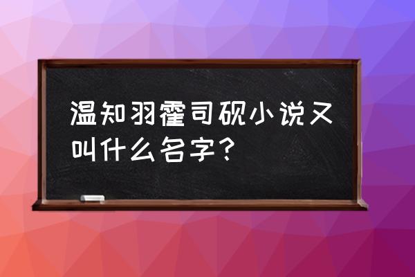 话萌小说打不开是怎么回事 温知羽霍司砚小说又叫什么名字？