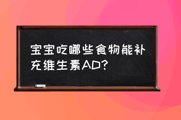 婴儿吃的维生素d有哪些 宝宝吃哪些食物能补充维生素AD？