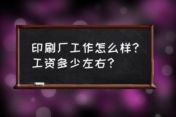 郑州印刷价格是多少 印刷厂工作怎么样?工资多少左右？