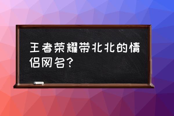 皮卡丘怎么画画简单又可爱 王者荣耀带北北的情侣网名？