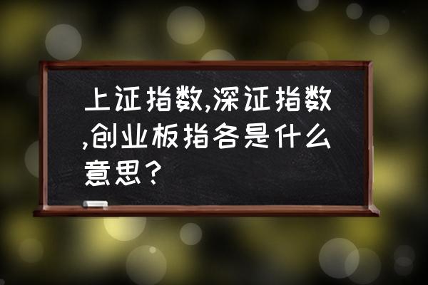 创业板指数是如何构成的 上证指数,深证指数,创业板指各是什么意思？