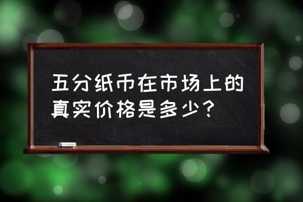 第三套人民币5分纸币价格表 五分纸币在市场上的真实价格是多少？