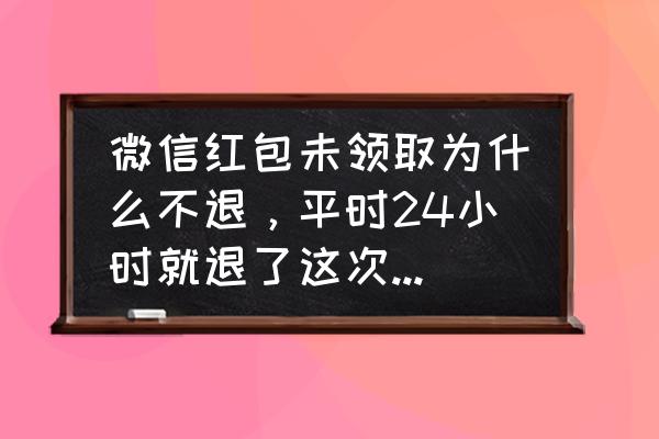 微信红包没有领取退款去哪里了 微信红包未领取为什么不退，平时24小时就退了这次3天了都没退？