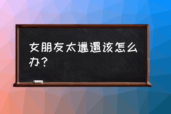 女人怎么巧妙的整理衣物 女朋友太邋遢该怎么办？