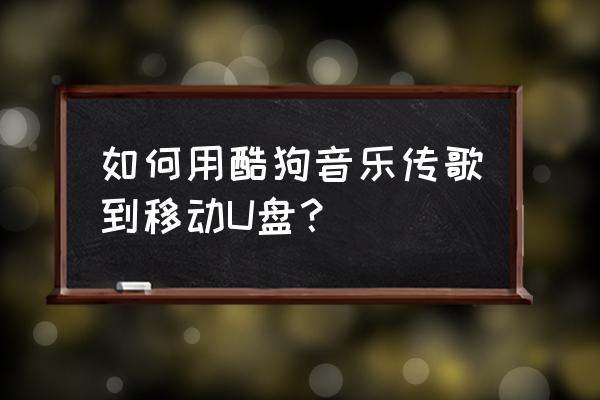 酷狗概念版怎么把音乐下载到u盘 如何用酷狗音乐传歌到移动U盘？