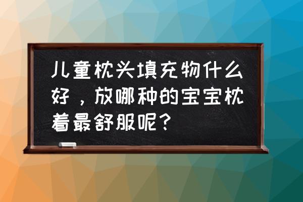 公认最舒服的婴儿枕头推荐 儿童枕头填充物什么好，放哪种的宝宝枕着最舒服呢？