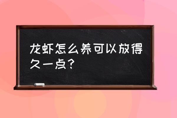 小龙虾的喂养方法和时间 龙虾怎么养可以放得久一点？