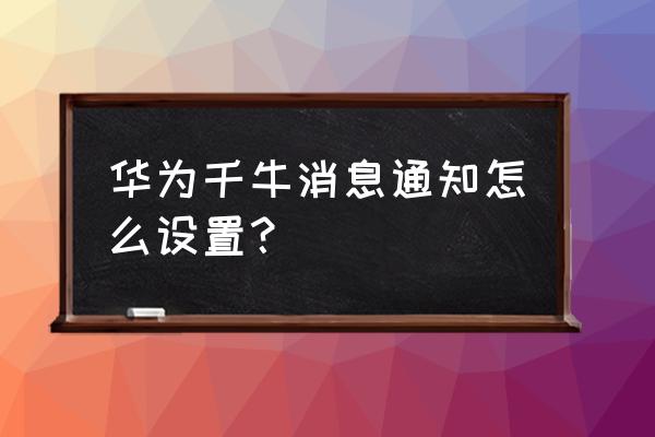 手机千牛有订单为啥没有声音提醒 华为千牛消息通知怎么设置？