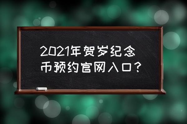 5.20纪念币哪里预约 2021年贺岁纪念币预约官网入口？