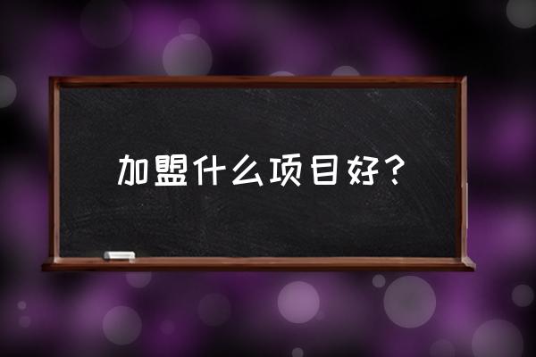 加盟创业项目及心态准备 加盟什么项目好？