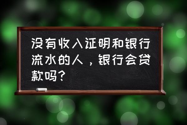 企业贷款原因及用途证明模板 没有收入证明和银行流水的人，银行会贷款吗？