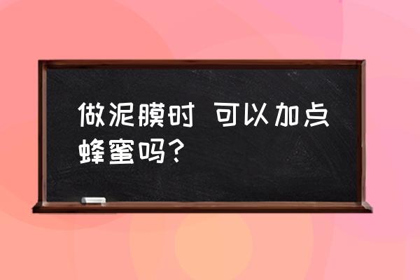 不用蜂蜜的美白秘方 做泥膜时 可以加点蜂蜜吗？