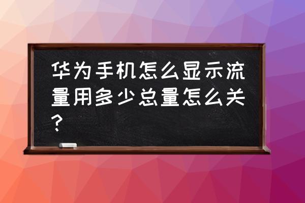 华为手机设置流量显示在哪里 华为手机怎么显示流量用多少总量怎么关？