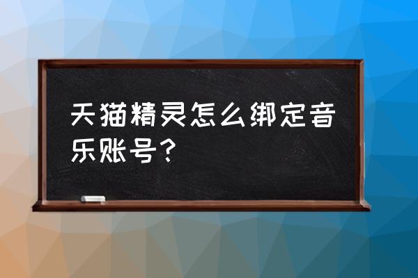 手机qq音乐绑定手机号在哪 天猫精灵怎么绑定音乐账号？