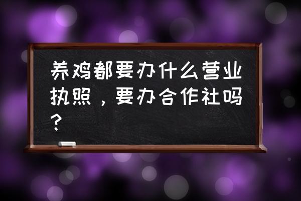 成立养殖合作社的条件 养鸡都要办什么营业执照，要办合作社吗？