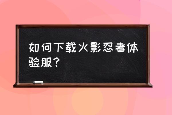 测测你是火影忍者里的谁 如何下载火影忍者体验服？