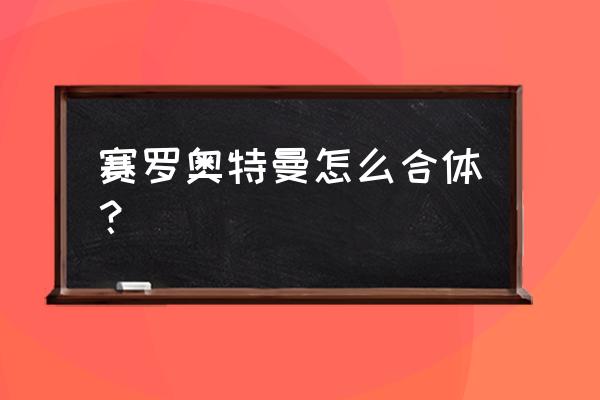 巴拉吉之盾游戏 赛罗奥特曼怎么合体？