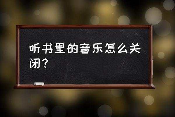 懒人听书已购买的书怎么清除 听书里的音乐怎么关闭？