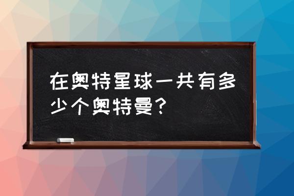 怎么解锁奥特曼星球 在奥特星球一共有多少个奥特曼？