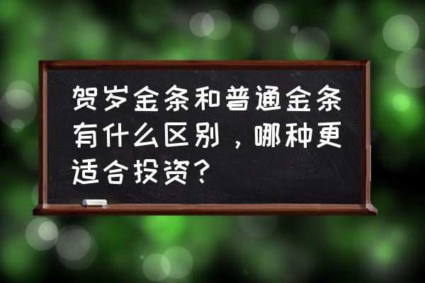 贺岁金条回收途径 贺岁金条和普通金条有什么区别，哪种更适合投资？