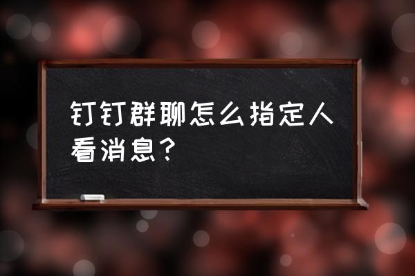 钉钉艾特人怎么操作 钉钉群聊怎么指定人看消息？