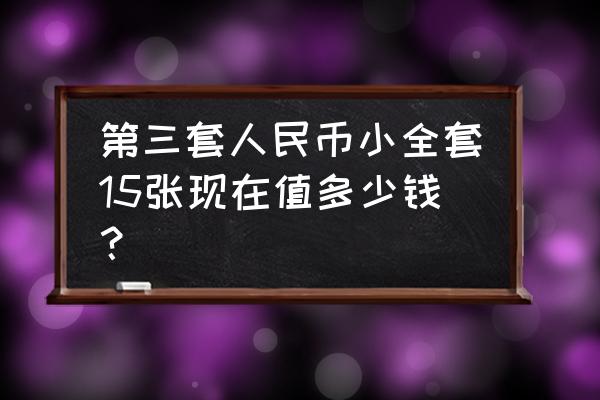 第四套人民币与第三套人民币图案 第三套人民币小全套15张现在值多少钱？