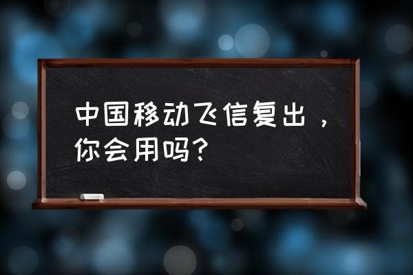 联通用户怎么申请飞信 中国移动飞信复出，你会用吗？