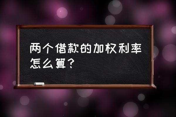 利息资本化加权平均数的计算公式 两个借款的加权利率怎么算？