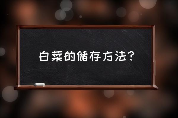 大白菜怎样储存才更长久 白菜的储存方法？