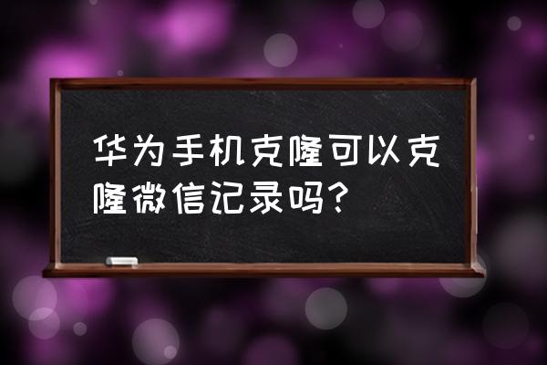 华为手机怎么把通讯录转到微信上 华为手机克隆可以克隆微信记录吗？