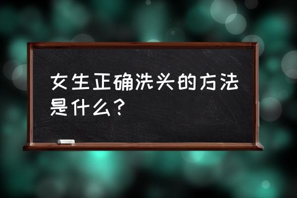 帮女生洗发教程 女生正确洗头的方法是什么？