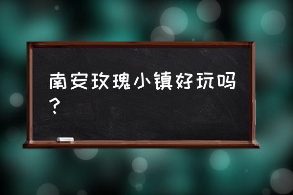 南安玫瑰小镇门票价格 南安玫瑰小镇好玩吗？