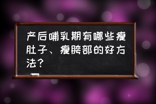 产后减肚子赘肉最快的方法 产后哺乳期有哪些瘦肚子、瘦胯部的好方法？