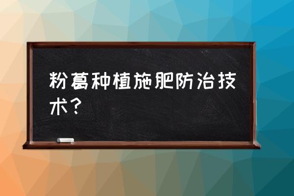 葛根怎样种植才能长得高 粉葛种植施肥防治技术？