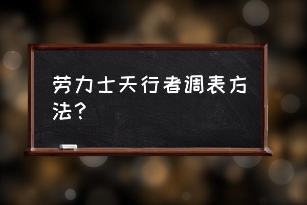 天行者无线设置 劳力士天行者调表方法？