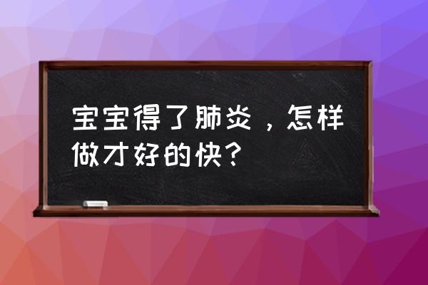 儿童肺炎护理和饮食 宝宝得了肺炎，怎样做才好的快？