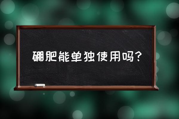 硼肥一般使用多少合适 硼肥能单独使用吗？