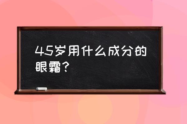 抗皱眼霜的正确使用步骤 45岁用什么成分的眼霜？