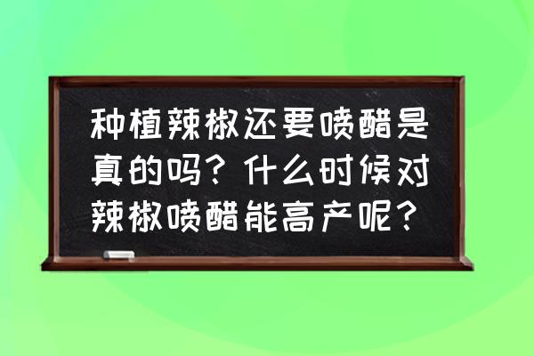 辣椒叶片大小与果实大小的关系 种植辣椒还要喷醋是真的吗？什么时候对辣椒喷醋能高产呢？